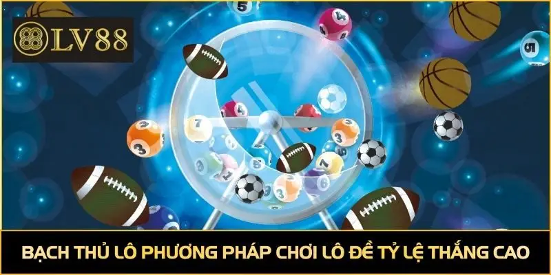 Bạch thủ lô phương pháp chơi lô đề tỷ lệ thắng cao